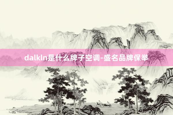dalkln是什么牌子空调-盛名品牌保举