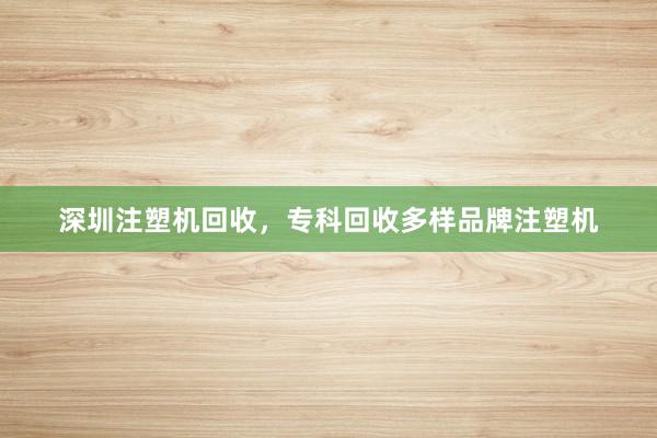 深圳注塑机回收，专科回收多样品牌注塑机