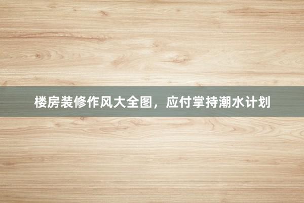 楼房装修作风大全图，应付掌持潮水计划