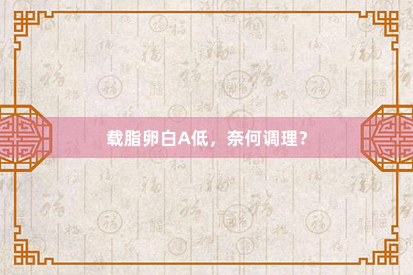 载脂卵白A低，奈何调理？